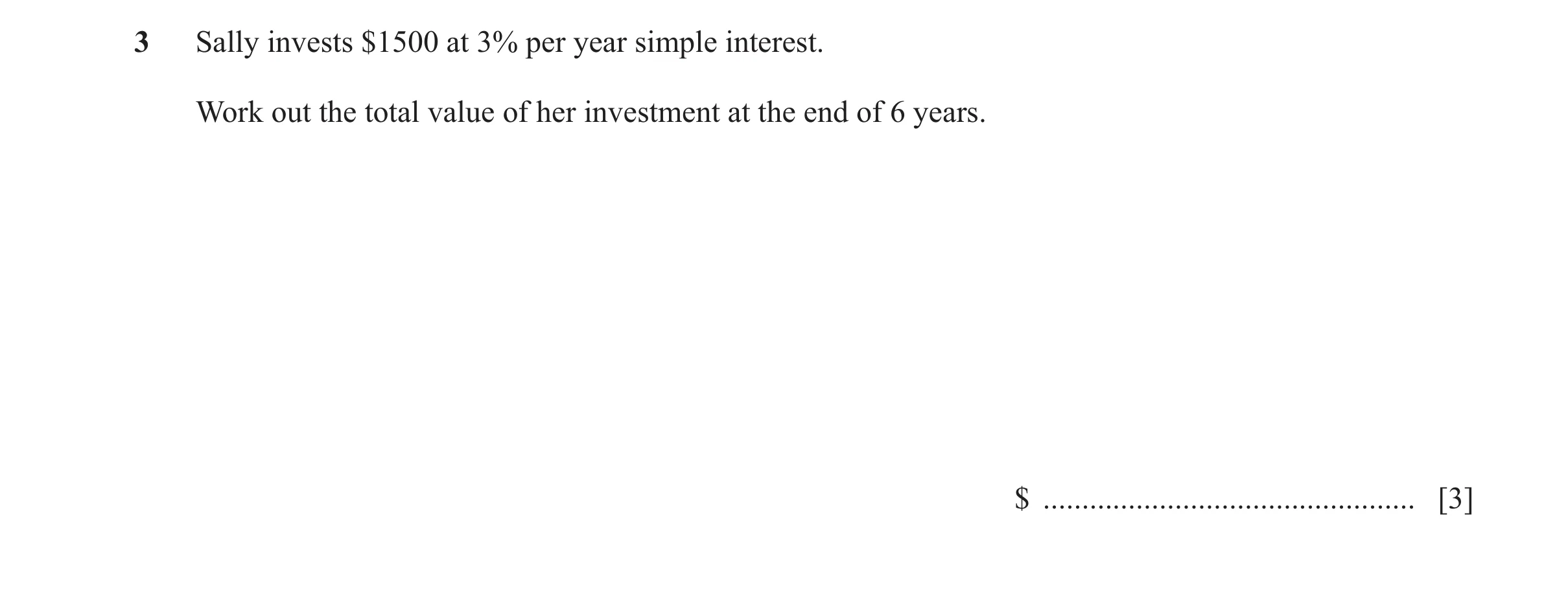 Question 18: Sally invests $1500 at 3% per year simple interest. Work out the total value of her investment at the end of 6 years. $ ...................…