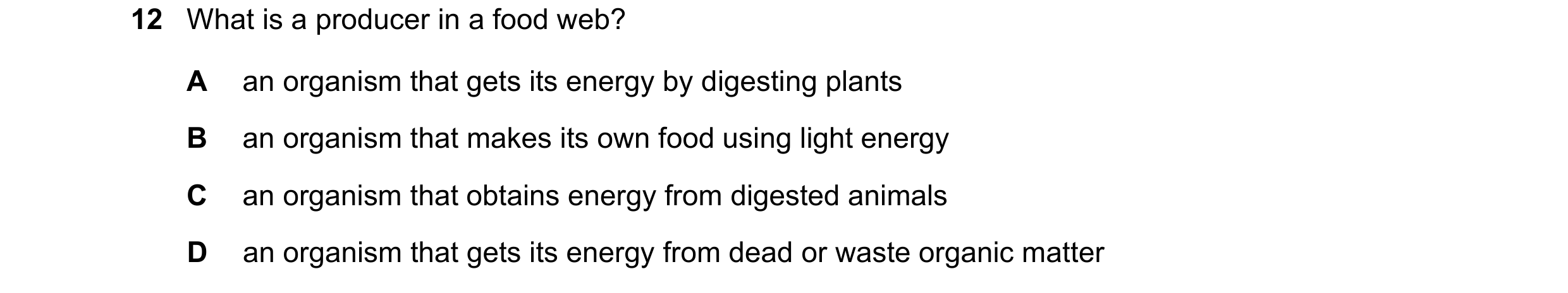Question 54: What is a producer in a food web? A an organism that gets its energy by digesting plants B an organism that makes its own food using light …