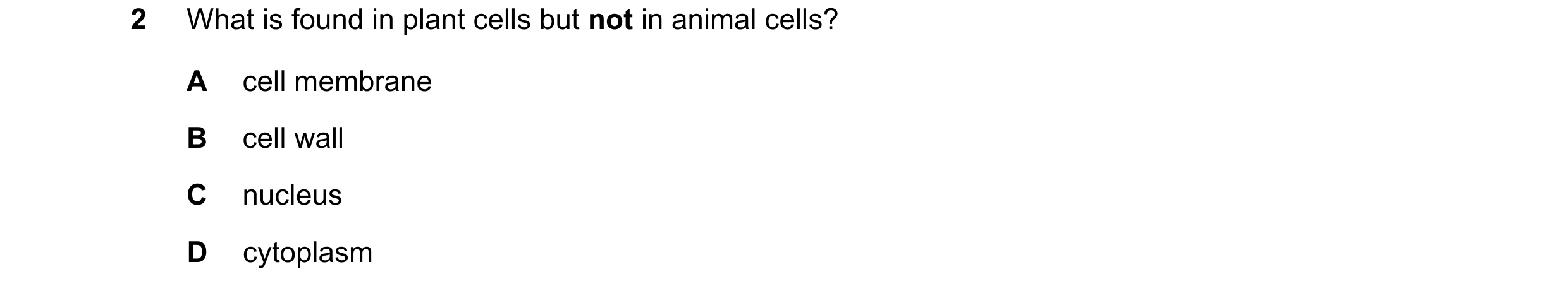 Question 52: What is found in plant cells but not in animal cells? A cell membrane B cell wall C nucleus D cytoplasm