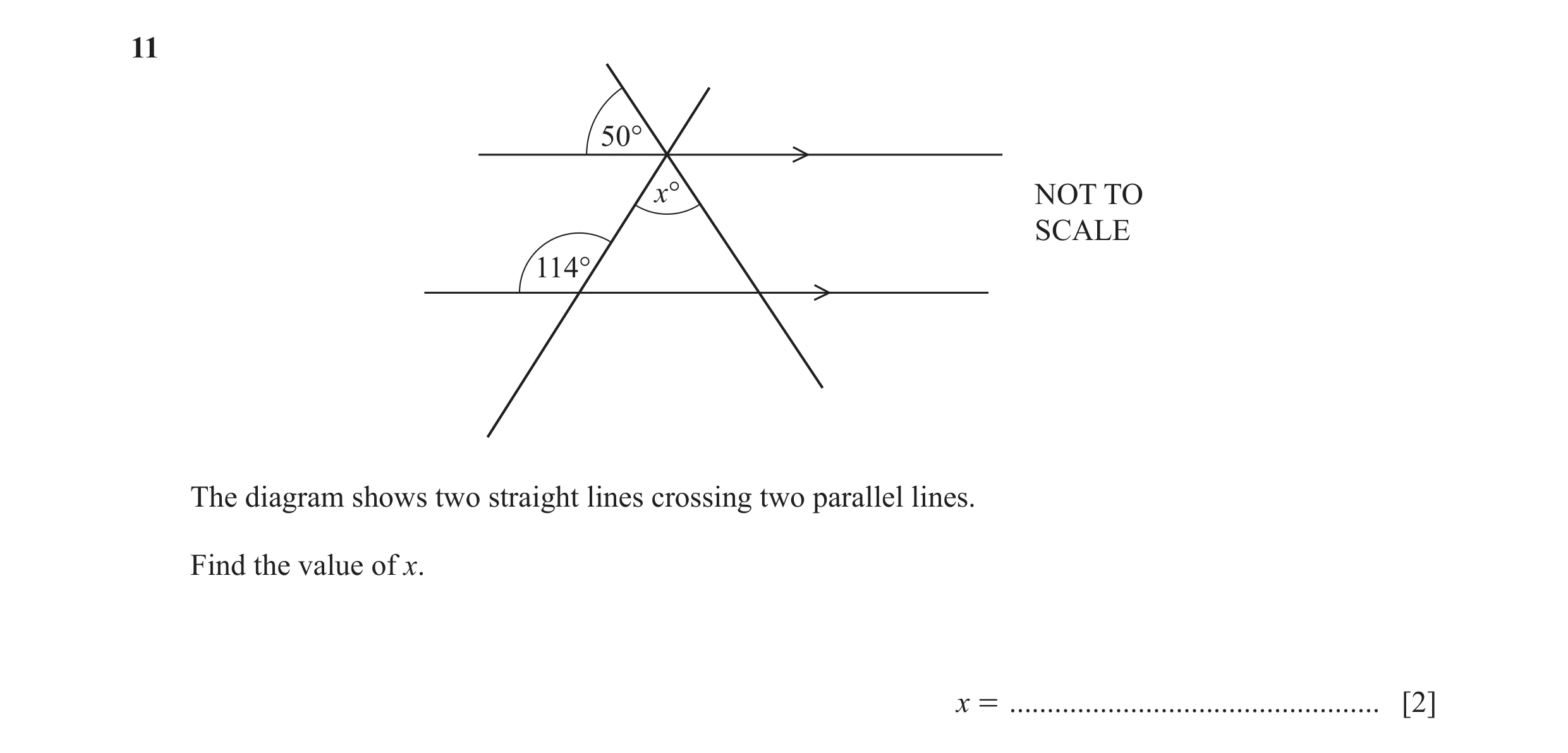 Question 117: 50° x° NOT TO SCALE 114° The diagram shows two straight lines crossing two parallel lines. Find the value of x. x = .......................…