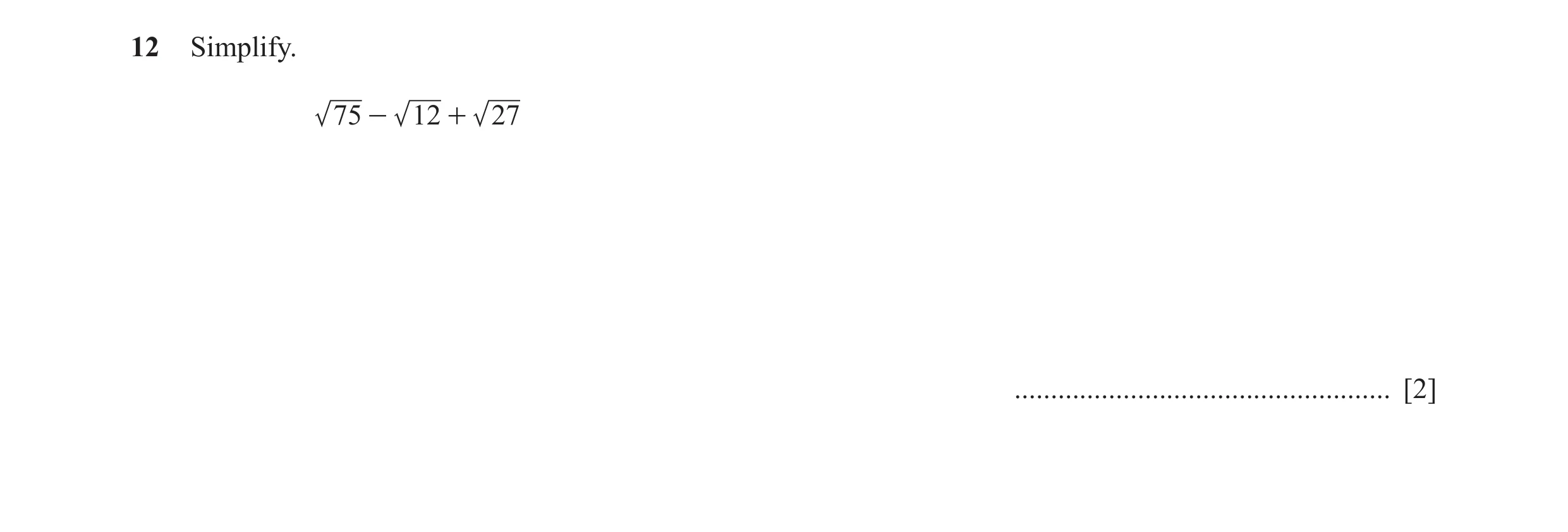 Question 8: Simplify. 75 - 12 + 27 .................................................... [2]