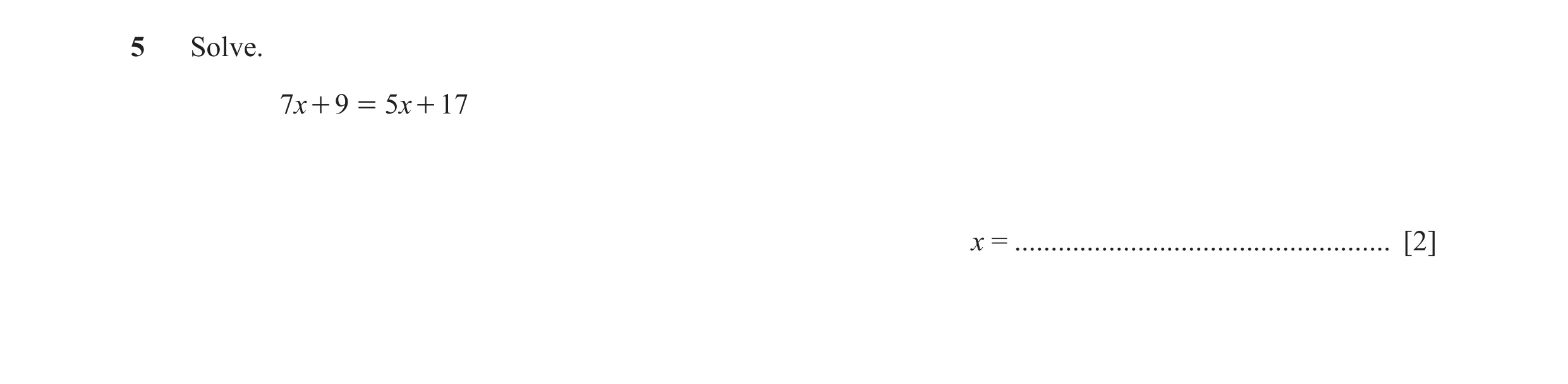 Question 10: Solve. 7x + 9 = 5x + 17 x = .................................................... [2]