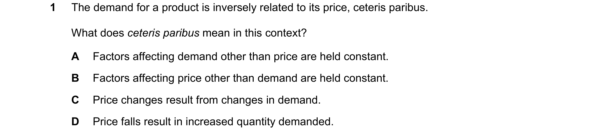 Question 31: The demand for a product is inversely related to its price, ceteris paribus. What does ceteris paribus mean in this context? A Factors affe…