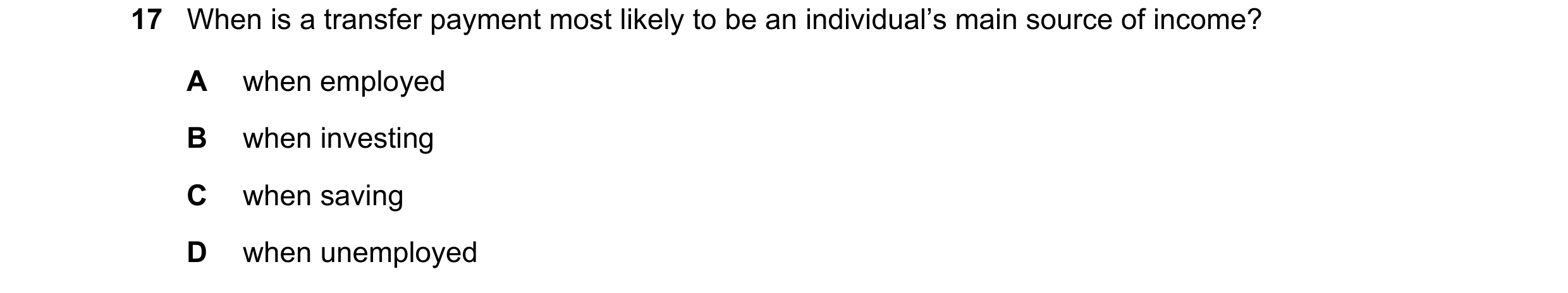 Question 19: When is a transfer payment most likely to be an individual’s main source of income? A when employed B when investing C when saving D when u…