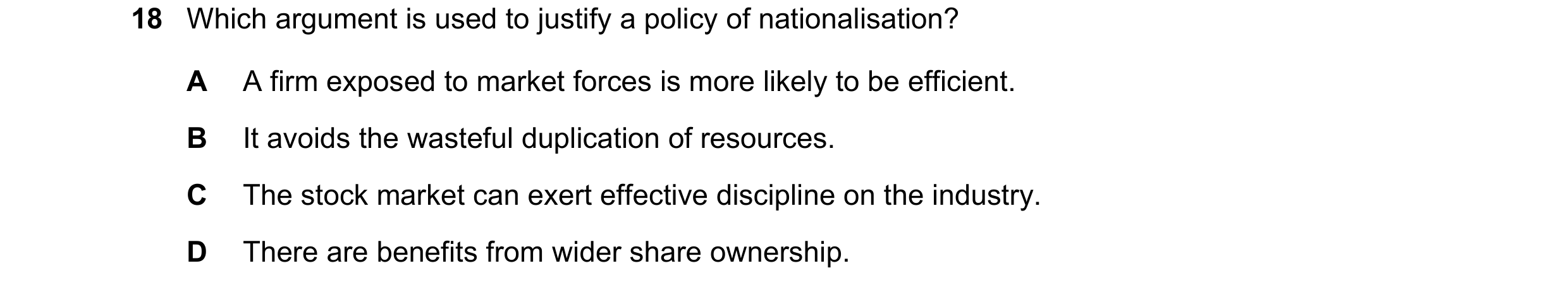 Question 74: Which argument is used to justify a policy of nationalisation? A A firm exposed to market forces is more likely to be efficient. B It avoid…