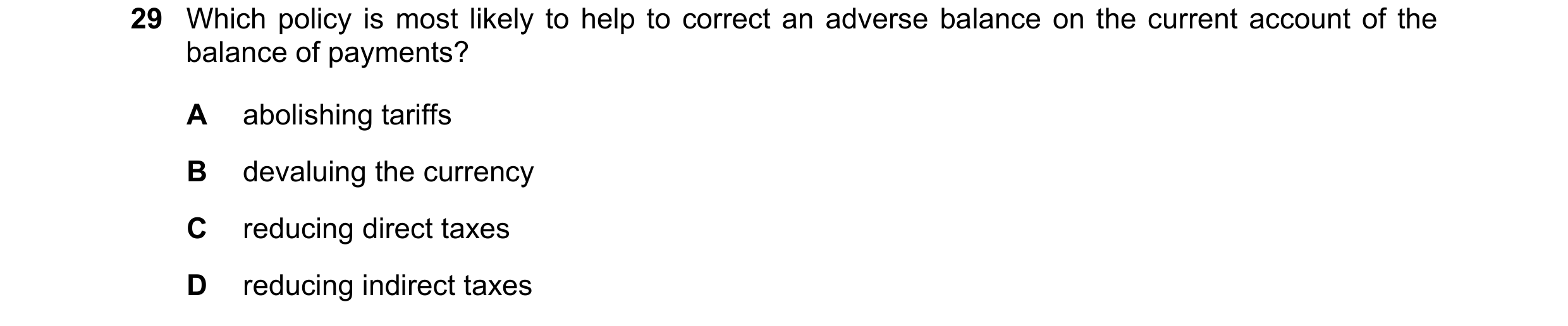 Question 166: Which policy is most likely to help to correct an adverse balance on the current account of the balance of payments? A abolishing tariffs B…