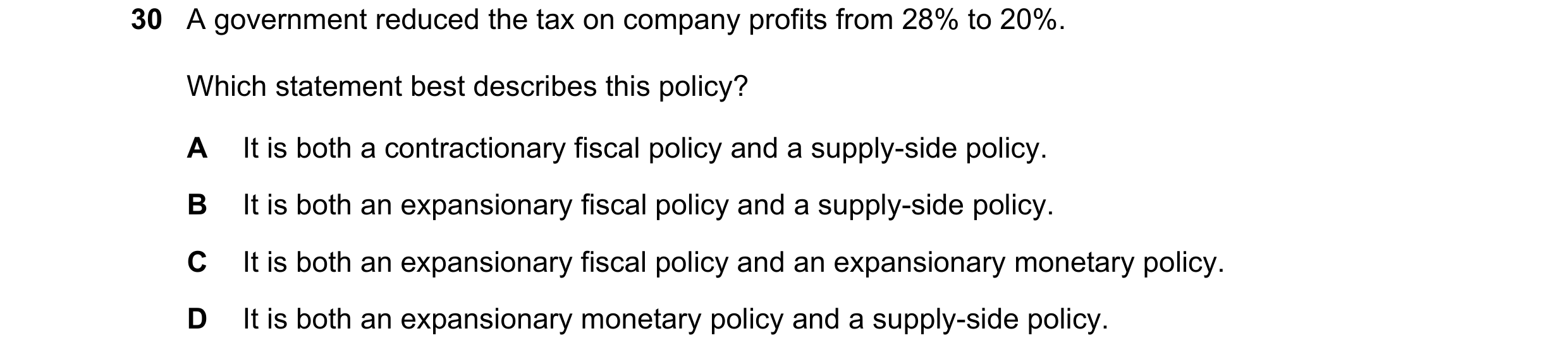 Question 50: A government reduced the tax on company profits from 28% to 20%. Which statement best describes this policy? A It is both a contractionary …