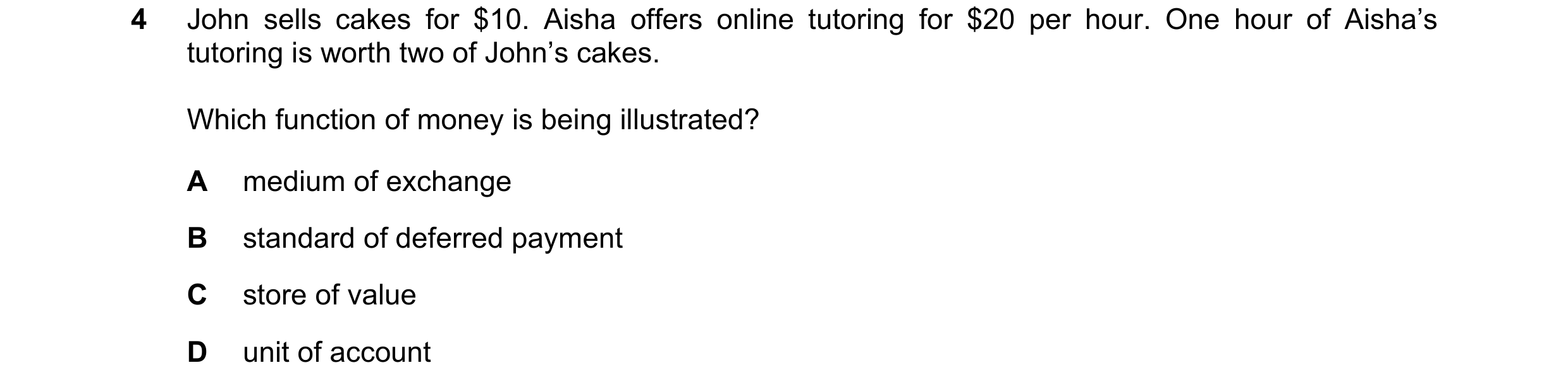Question 25: John sells cakes for $10. Aisha offers online tutoring for $20 per hour. One hour of Aisha’s tutoring is worth two of John’s cakes. Which f…