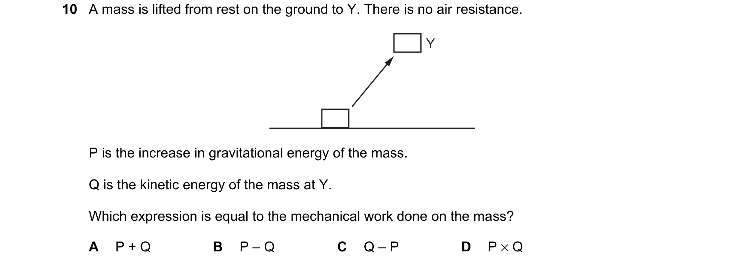 Question 151: A mass is lifted from rest on the ground to Y. There is no air resistance. Y P is the increase in gravitational energy of the mass. Q is th…