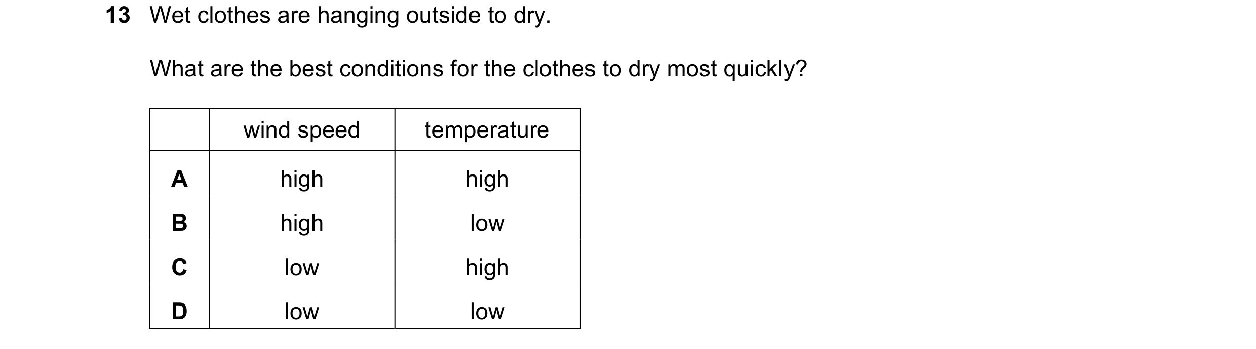 Question 107: Wet clothes are hanging outside to dry. What are the best conditions for the clothes to dry most quickly? wind speed temperature A high hig…