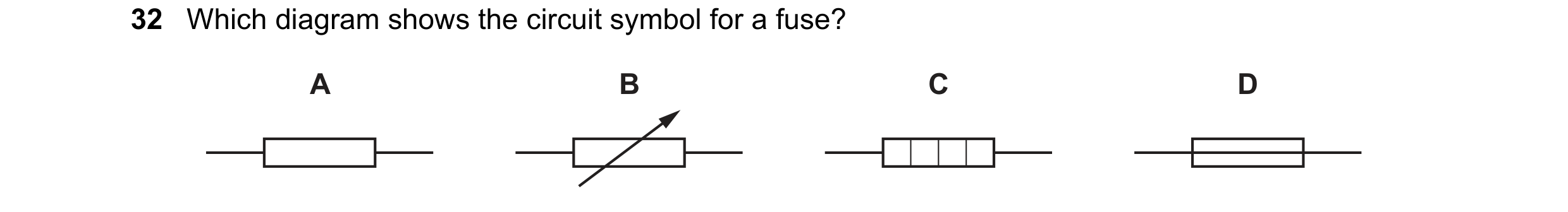 Question 236: Which diagram shows the circuit symbol for a fuse? A B C D