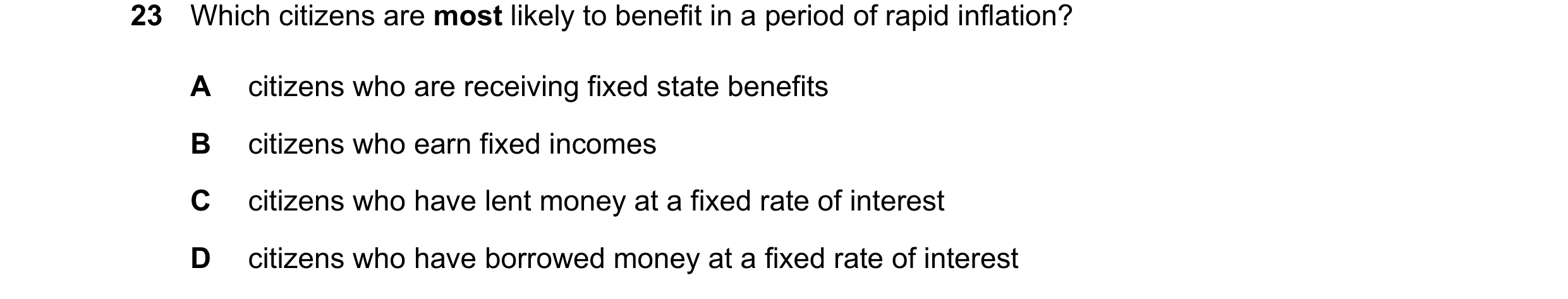 Question 25: Which citizens are most likely to benefit in a period of rapid inflation? A citizens who are receiving fixed state benefits B citizens who …