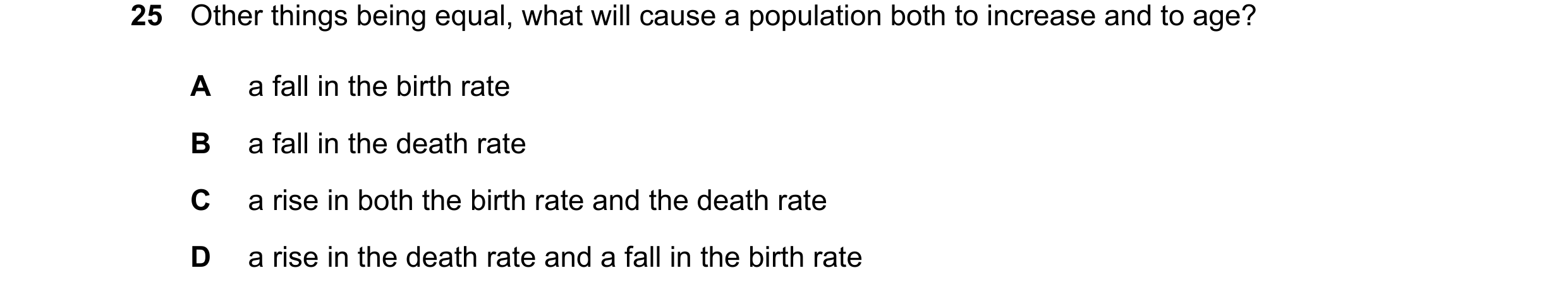 Question 8: Other things being equal, what will cause a population both to increase and to age? A a fall in the birth rate B a fall in the death rate C…
