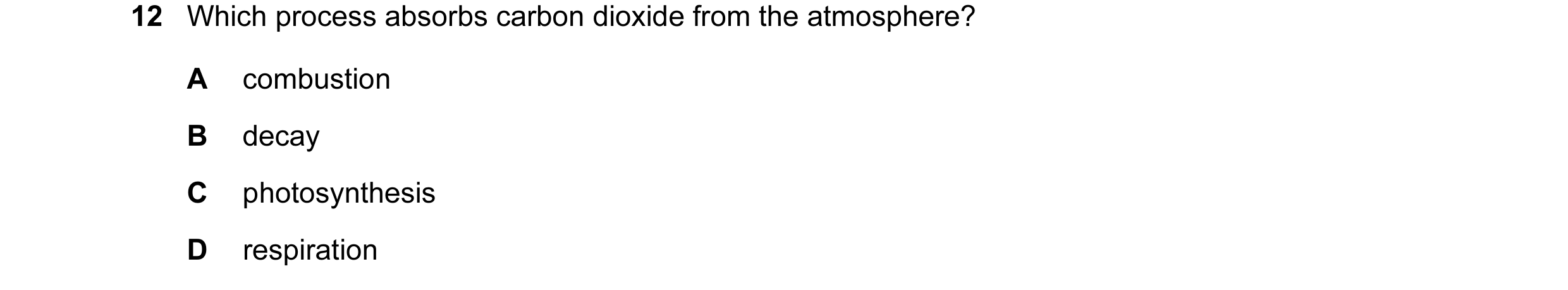 Question 13: Which process absorbs carbon dioxide from the atmosphere? A combustion B decay C photosynthesis D respiration