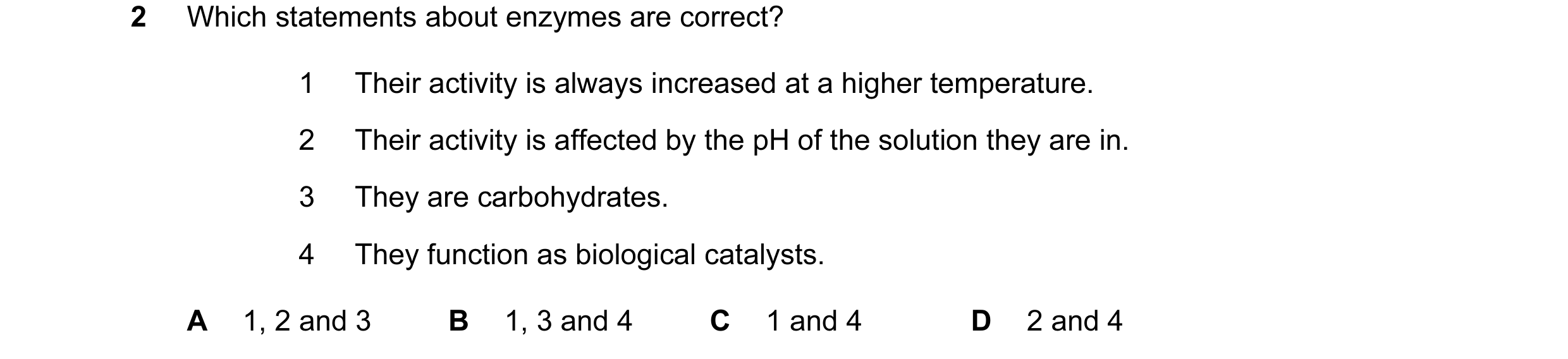 Question 27: Which statements about enzymes are correct? 1 Their activity is always increased at a higher temperature. 2 Their activity is affected by t…