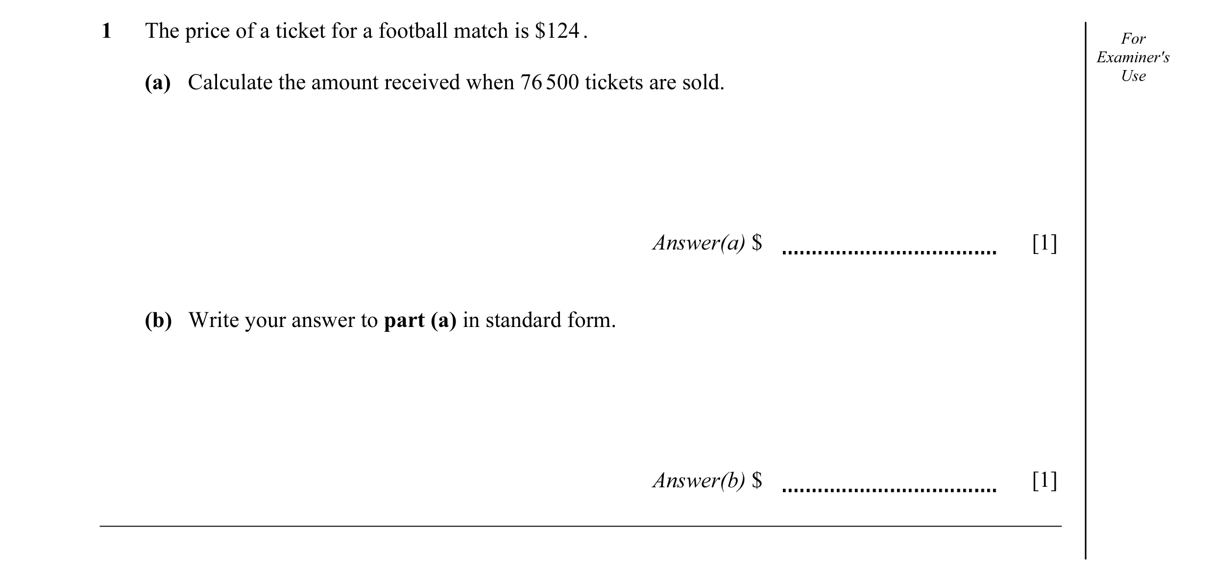 Question 3: The price of a ticket for a football match is $124 . For Examiner's (a) Calculate the amount received when 76 500 tickets are sold. Use Ans…