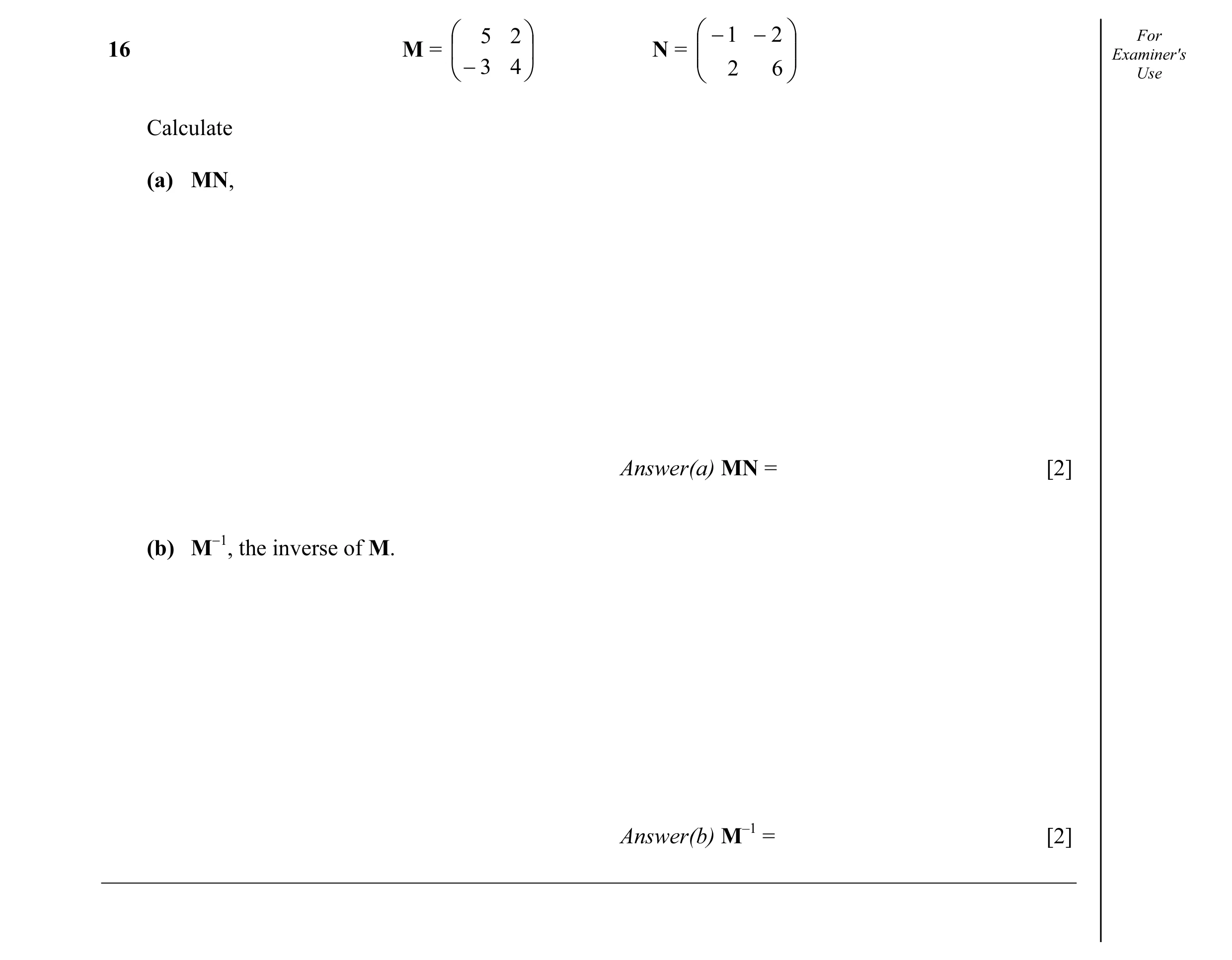 Question 28:  5 2   − 1 − 2  For Examiner's16 M =   N =    − 3 4   2 6  Use Calculate (a) MN, Answer(a) MN = [2] (b) M−1, the inverse of M…