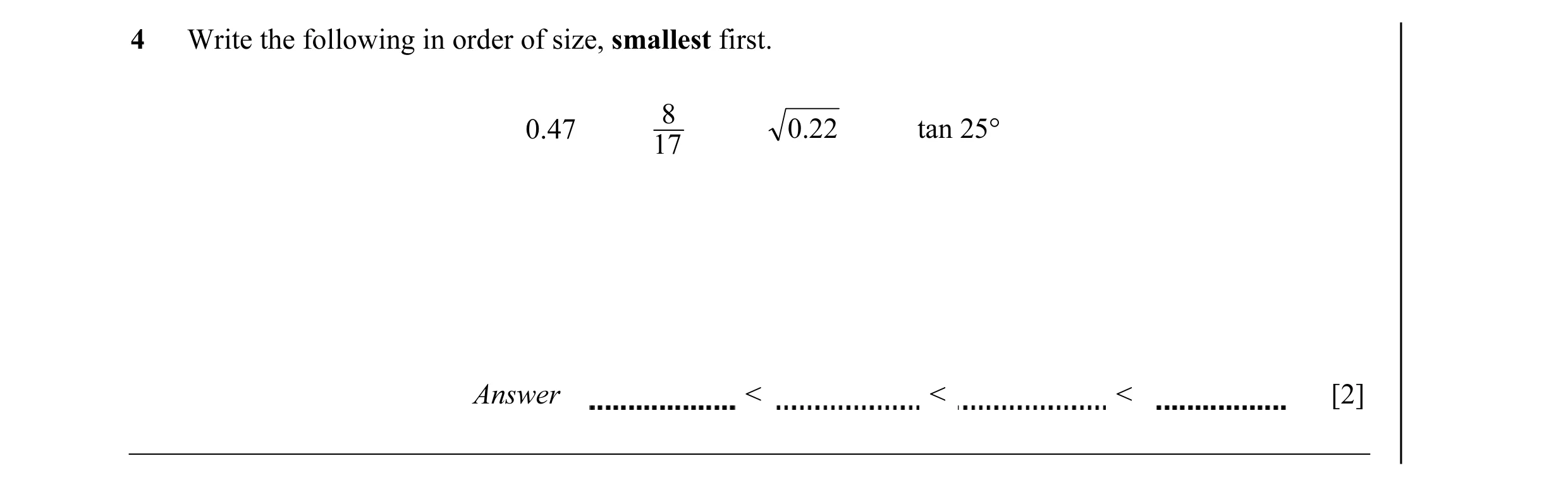 Question 7: Write the following in order of size, smallest first. 8 0.47 0.22 tan 25° 17 Answer < < < [2]