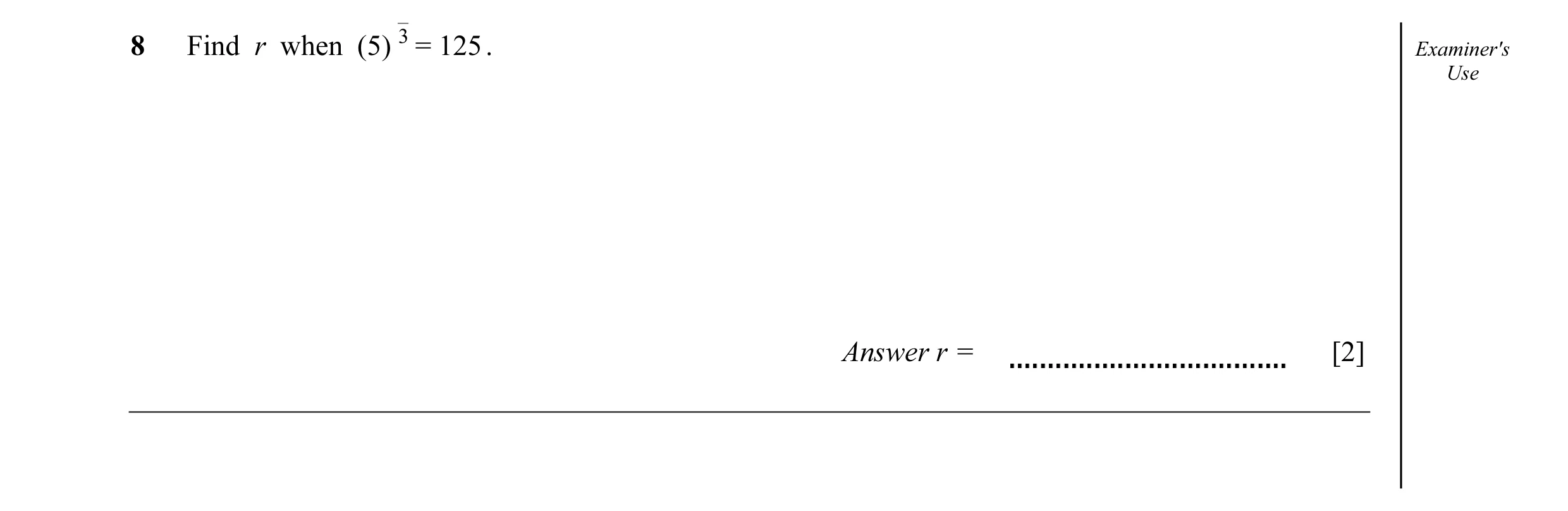 Question 10: Find r when (5) 3 = 125 . Examiner's Use Answer r = [2]