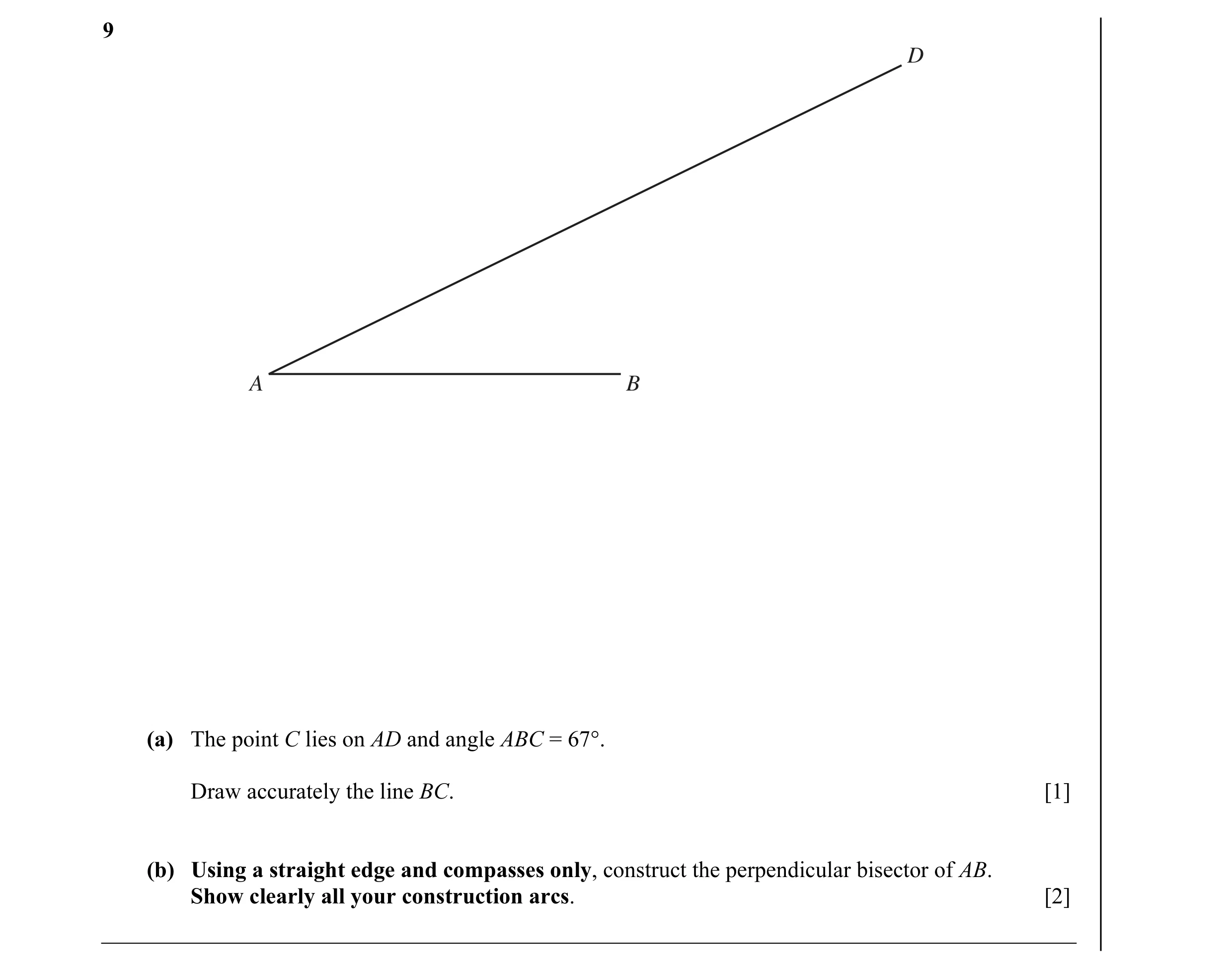 Question 7: D A B (a) The point C lies on AD and angle ABC = 67°. Draw accurately the line BC. [1] (b) Using a straight edge and compasses only, constr…