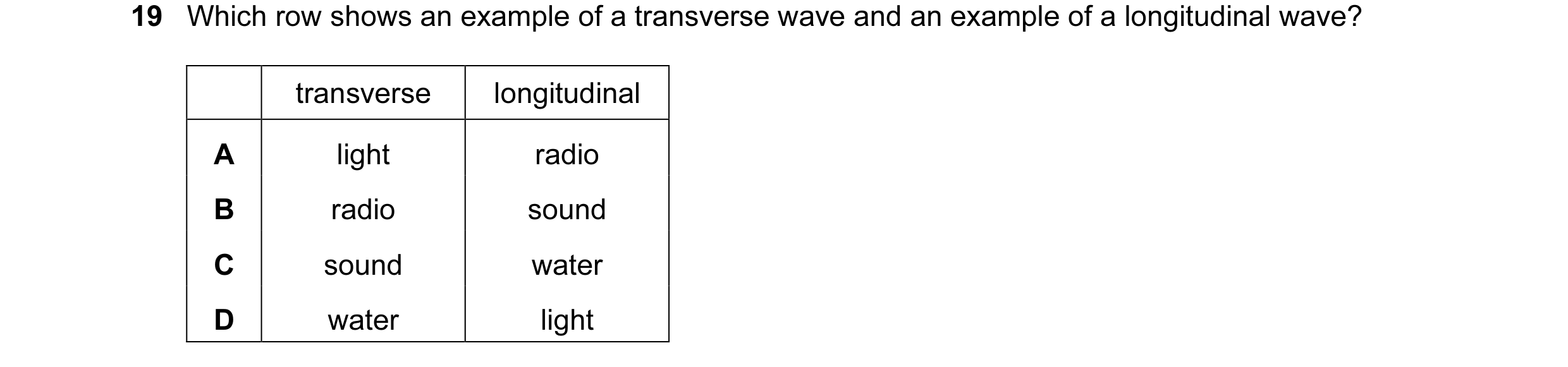 Question 74: Which row shows an example of a transverse wave and an example of a longitudinal wave? transverse longitudinal A light radio B radio sound …