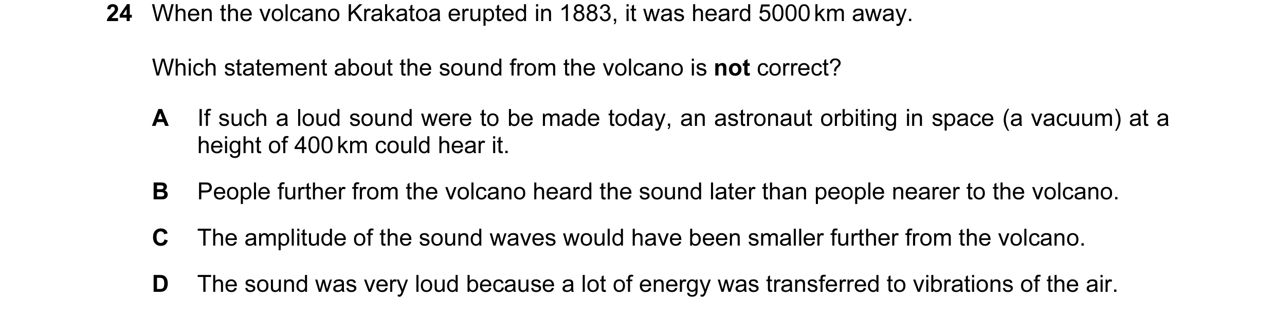 Question 63: When the volcano Krakatoa erupted in 1883, it was heard 5000 km away. Which statement about the sound from the volcano is not correct? A If…