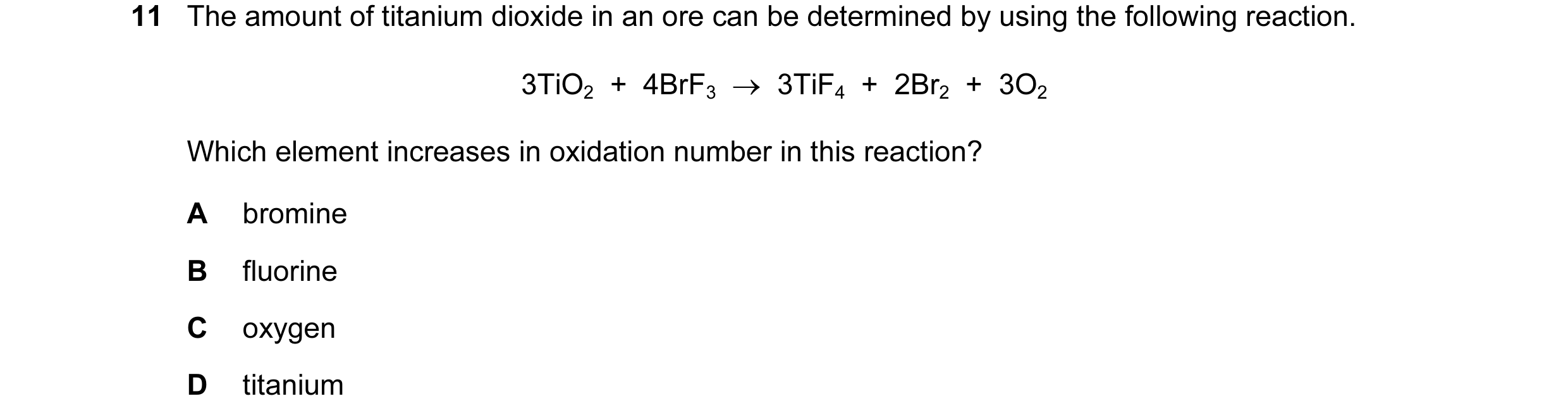 Question 59: The amount of titanium dioxide in an ore can be determined by using the following reaction. 3TiO2  +  4BrF3  →  3TiF4  +  2Br2  +  3O2 Whic…