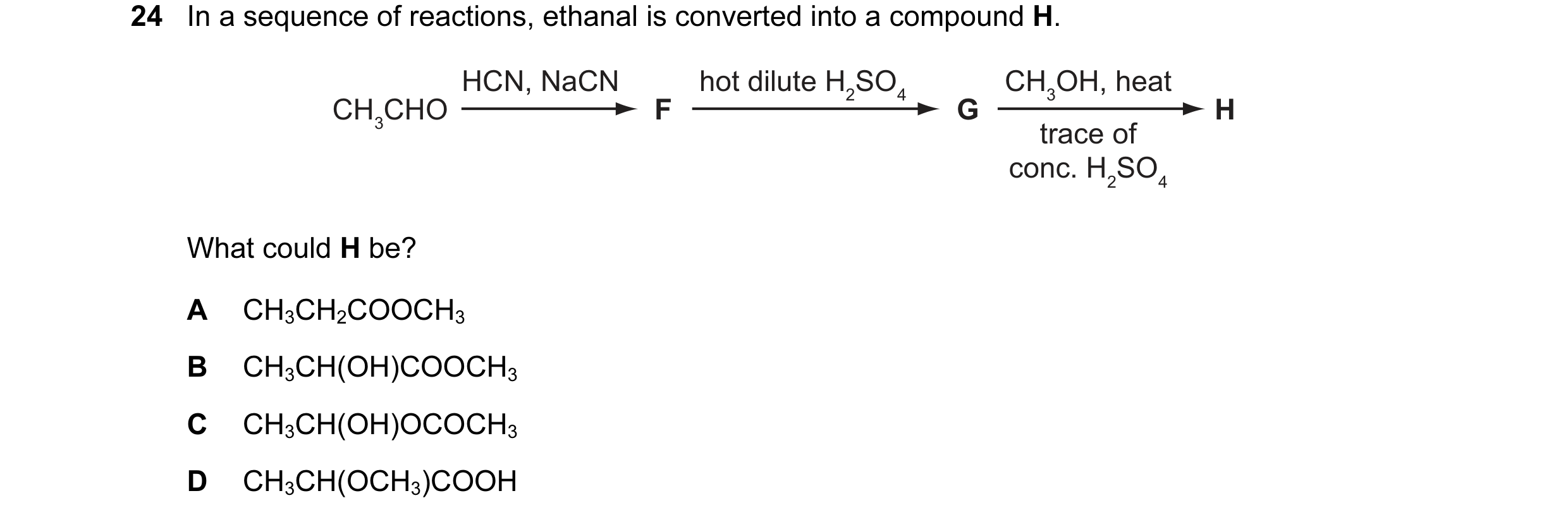 Question 53: In a sequence of reactions, ethanal is converted into a compound H. HCN, NaCN hot dilute H2SO4 CH3OH, heat CH3CHO F G H trace of conc. H2SO…
