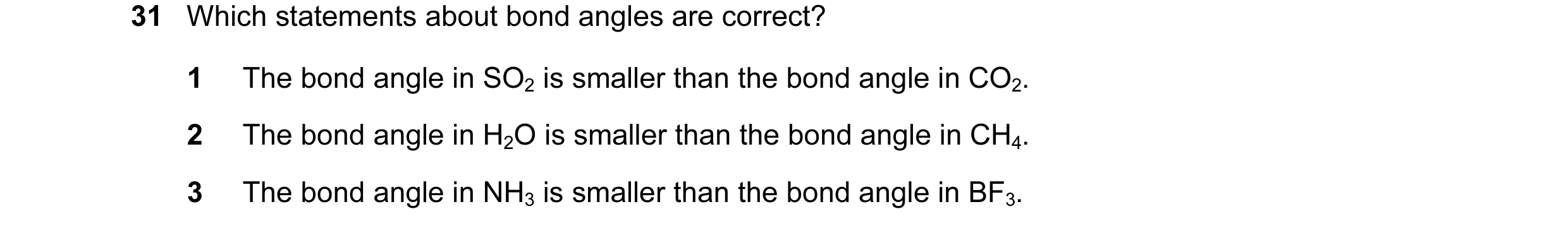 Question 15: Which statements about bond angles are correct? 1 The bond angle in SO2 is smaller than the bond angle in CO2. 2 The bond angle in H2O is s…