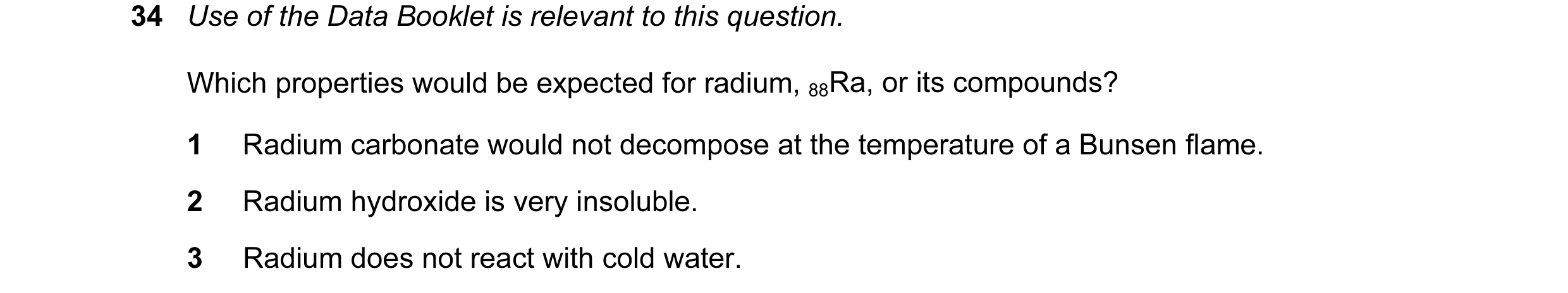 Question 45: Use of the Data Booklet is relevant to this question. Which properties would be expected for radium, 88Ra, or its compounds? 1 Radium carbo…