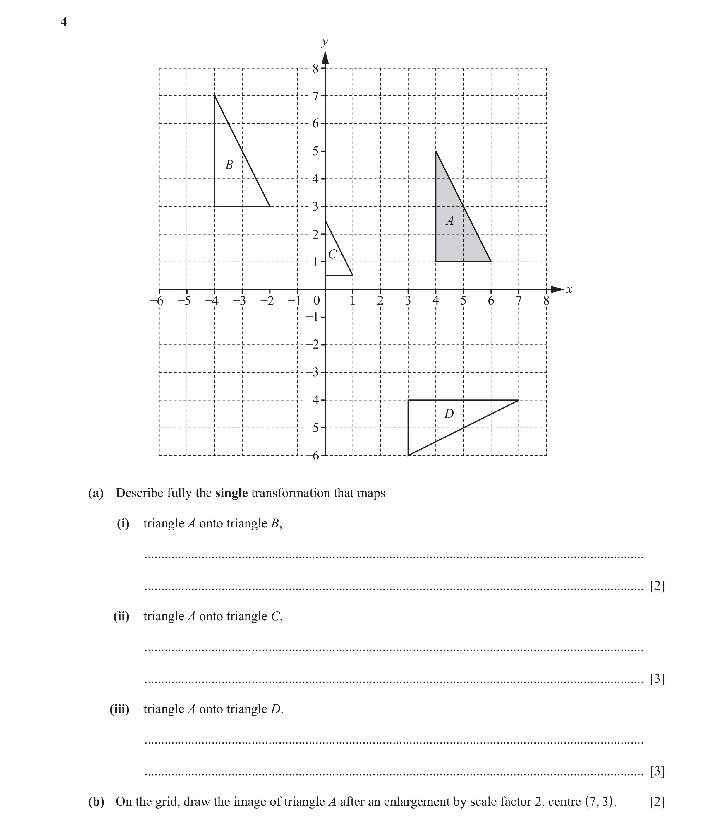 Question 8: y 8 7 6 5 B 4 3 A 2 C 1 x –6 –5 –4 –3 –2 –1 0 1 2 3 4 5 6 7 8 –1 –2 –3 –4 D –5 –6 (a) Describe fully the single transformation that maps (i…