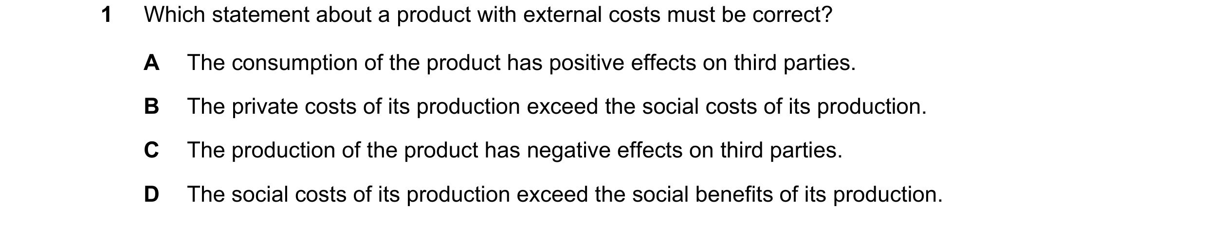 Question 45: Which statement about a product with external costs must be correct? A The consumption of the product has positive effects on third parties…