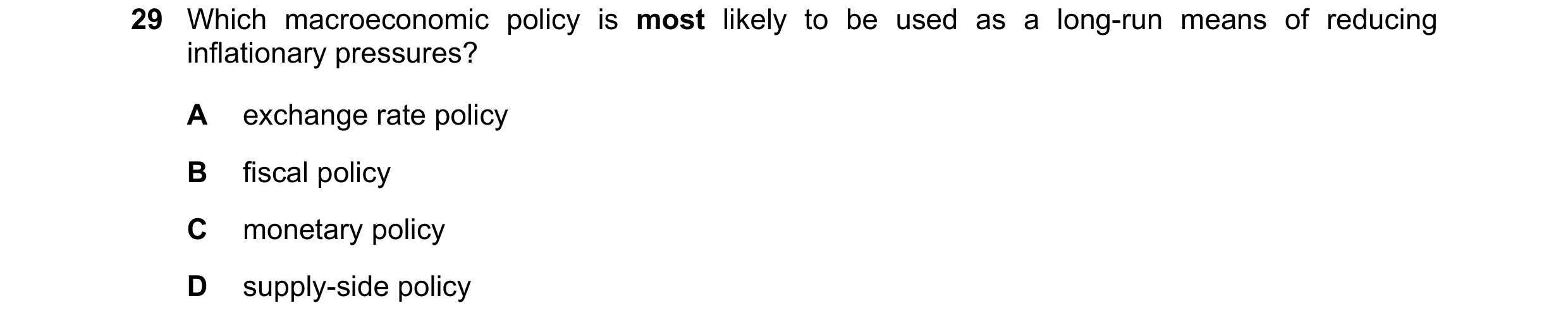Question 30: Which macroeconomic policy is most likely to be used as a long-run means of reducing inflationary pressures? A exchange rate policy B fisca…