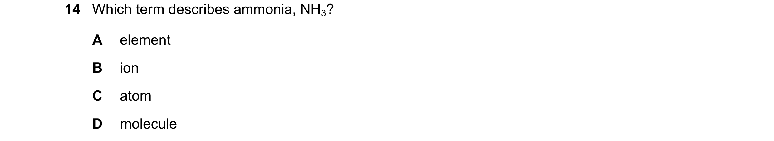 Question 55: Which term describes ammonia, NH3? A element B ion C atom D molecule