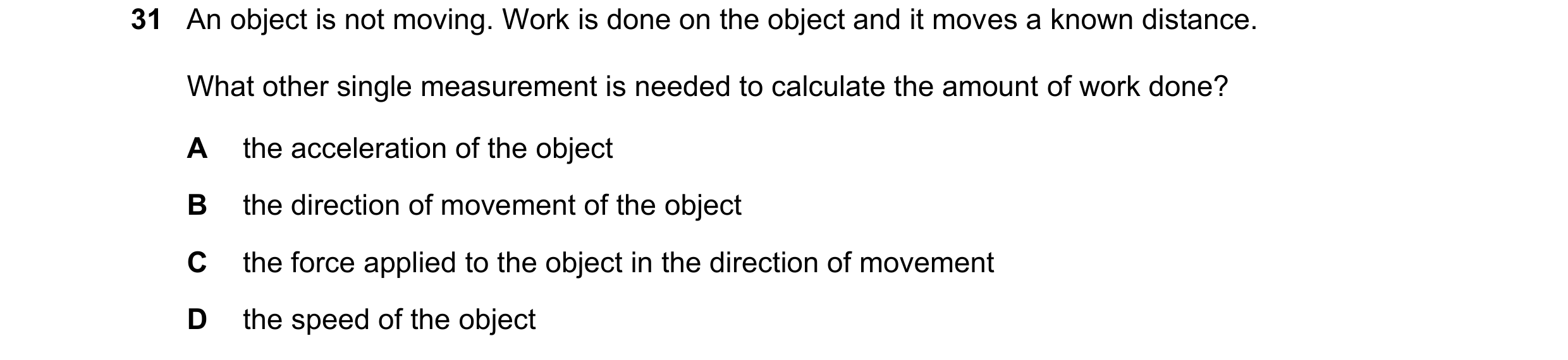 Question 91: An object is not moving. Work is done on the object and it moves a known distance. What other single measurement is needed to calculate the…