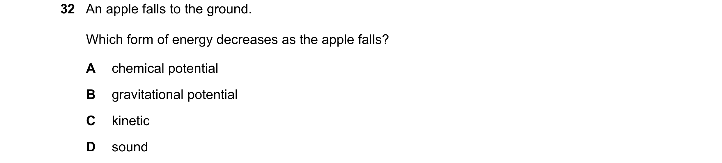 Question 92: An apple falls to the ground. Which form of energy decreases as the apple falls? A chemical potential B gravitational potential C kinetic D…