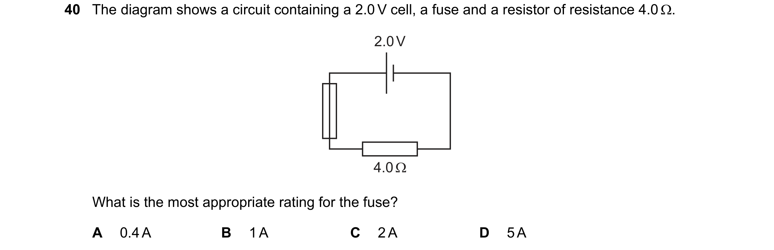 Question 54: The diagram shows a circuit containing a 2.0 V cell, a fuse and a resistor of resistance 4.0 . 2.0 V 4.0 Ω What is the most appropriate ra…