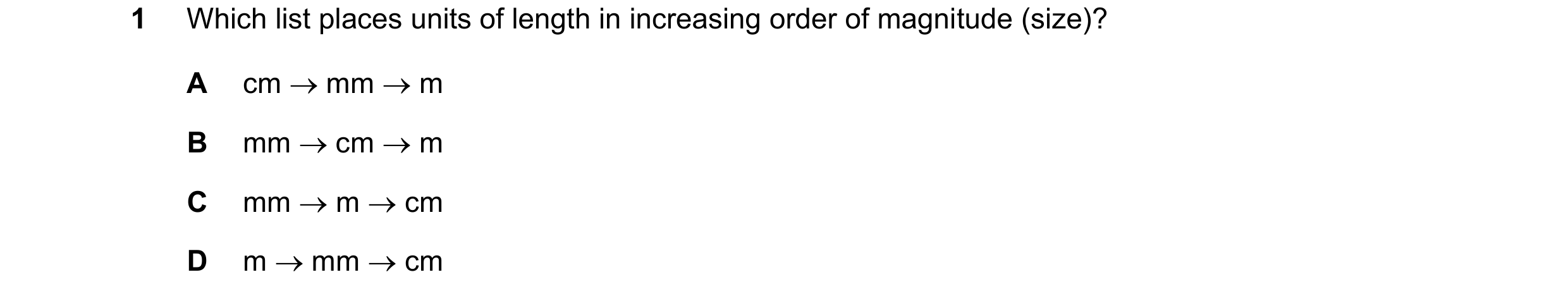 Question 164: Which list places units of length in increasing order of magnitude (size)? A cm  mm  m B mm  cm  m C mm  m  cm D m  mm  cm
