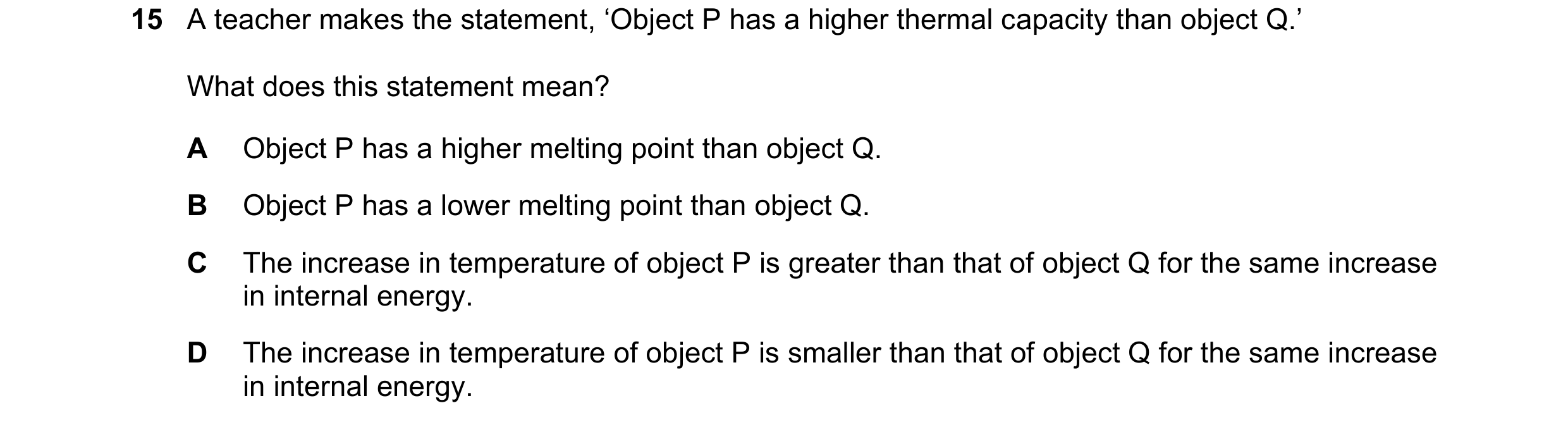 Question 218: A teacher makes the statement, ‘Object P has a higher thermal capacity than object Q.’ What does this statement mean? A Object P has a high…