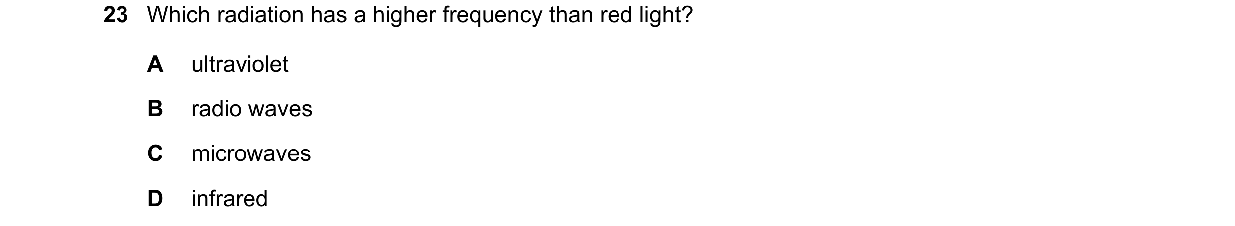 Question 95: Which radiation has a higher frequency than red light? A ultraviolet B radio waves C microwaves D infrared