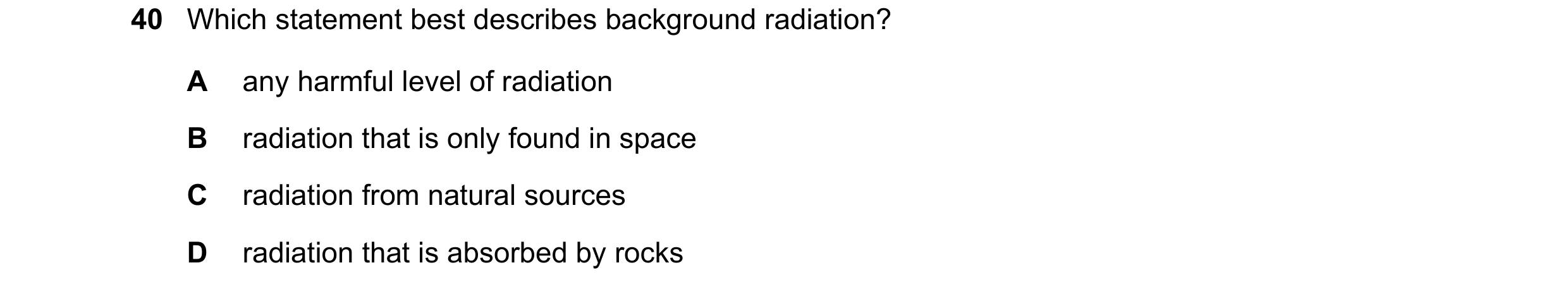 Question 167: Which statement best describes background radiation? A any harmful level of radiation B radiation that is only found in space C radiation f…
