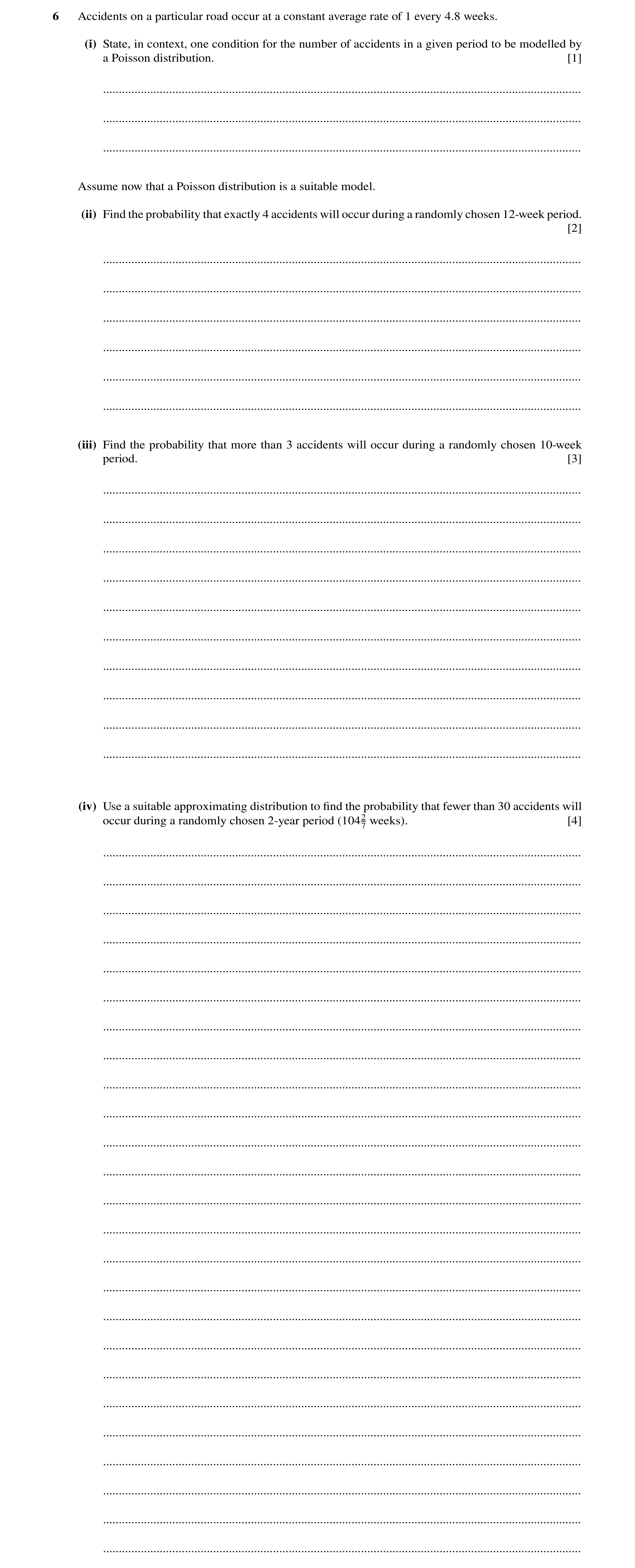 Question 41: Accidents on a particular road occur at a constant average rate of 1 every 4.8 weeks. (i) State, in context, one condition for the number o…