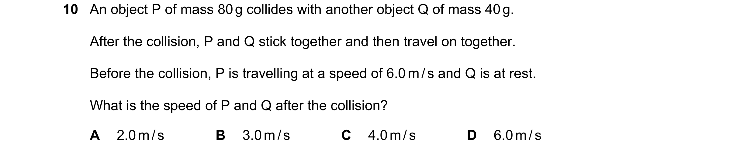 Question 31: An object P of mass 80 g collides with another object Q of mass 40 g. After the collision, P and Q stick together and then travel on togeth…