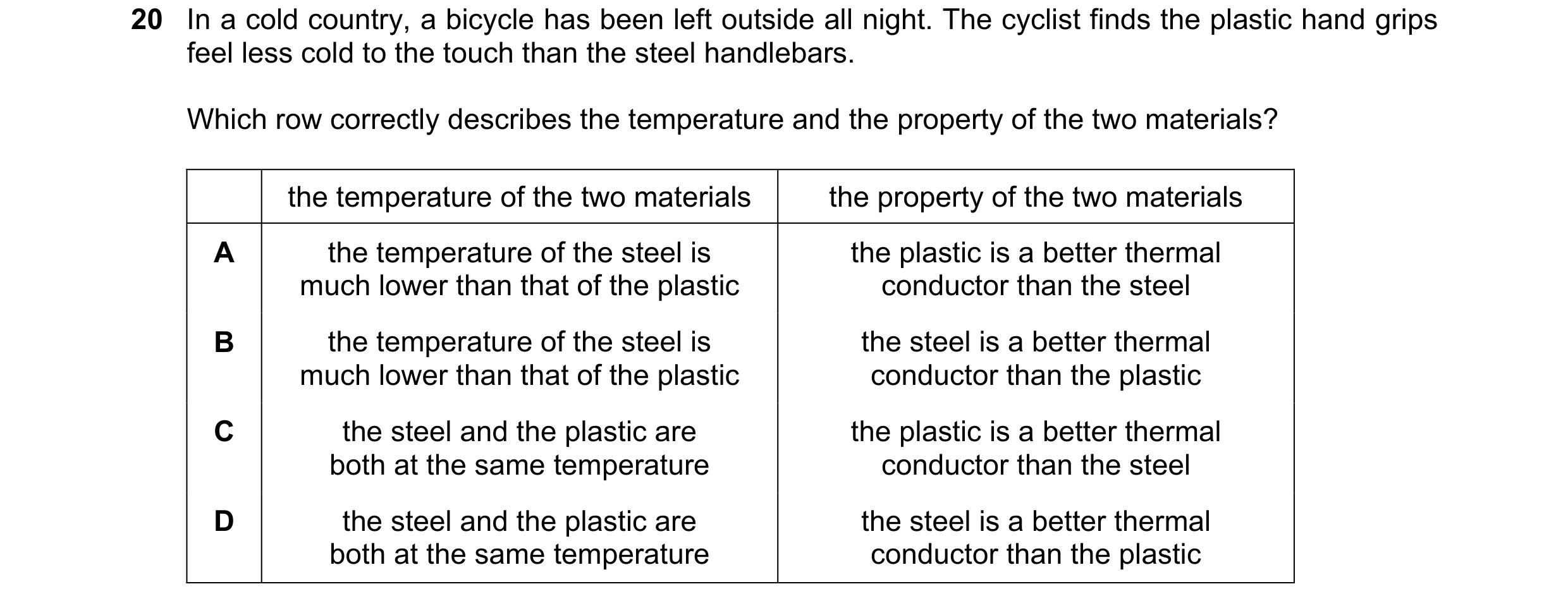 Question 43: In a cold country, a bicycle has been left outside all night. The cyclist finds the plastic hand grips feel less cold to the touch than the…