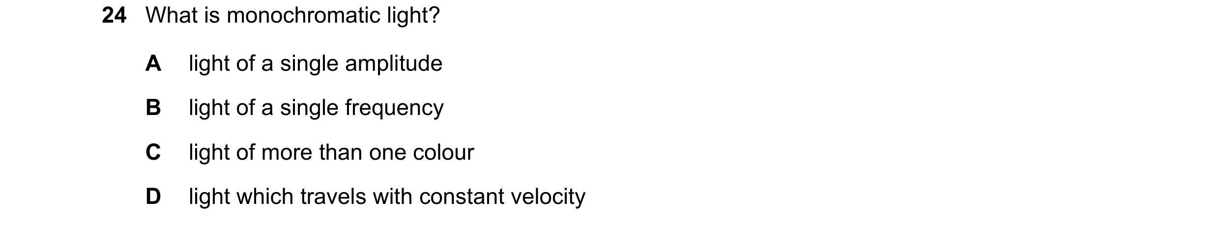 Question 66: What is monochromatic light? A light of a single amplitude B light of a single frequency C light of more than one colour D light which trav…
