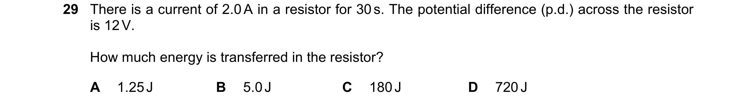 Question 124: There is a current of 2.0 A in a resistor for 30 s. The potential difference (p.d.) across the resistor is 12 V. How much energy is transfe…