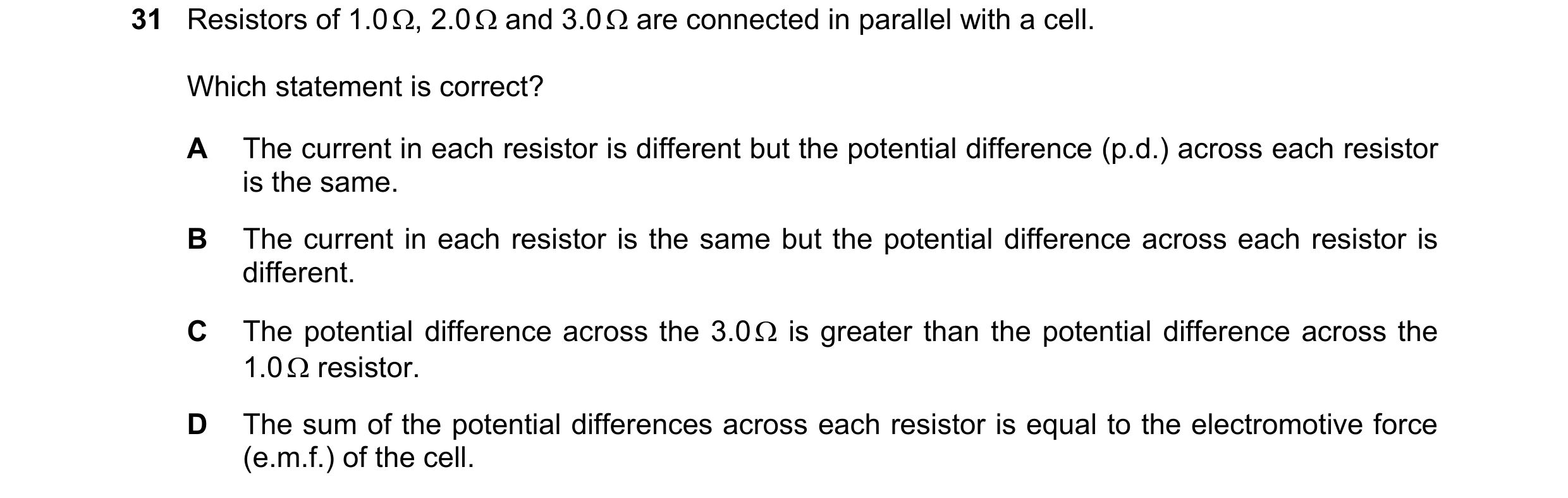 Question 126: Resistors of 1.0 Ω, 2.0 Ω and 3.0 Ω are connected in parallel with a cell. Which statement is correct? A The current in each resistor is di…