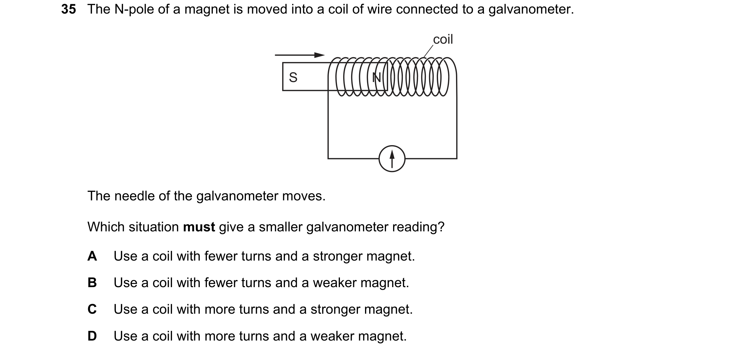 Question 68: The N-pole of a magnet is moved into a coil of wire connected to a galvanometer. coil S N The needle of the galvanometer moves. Which situa…