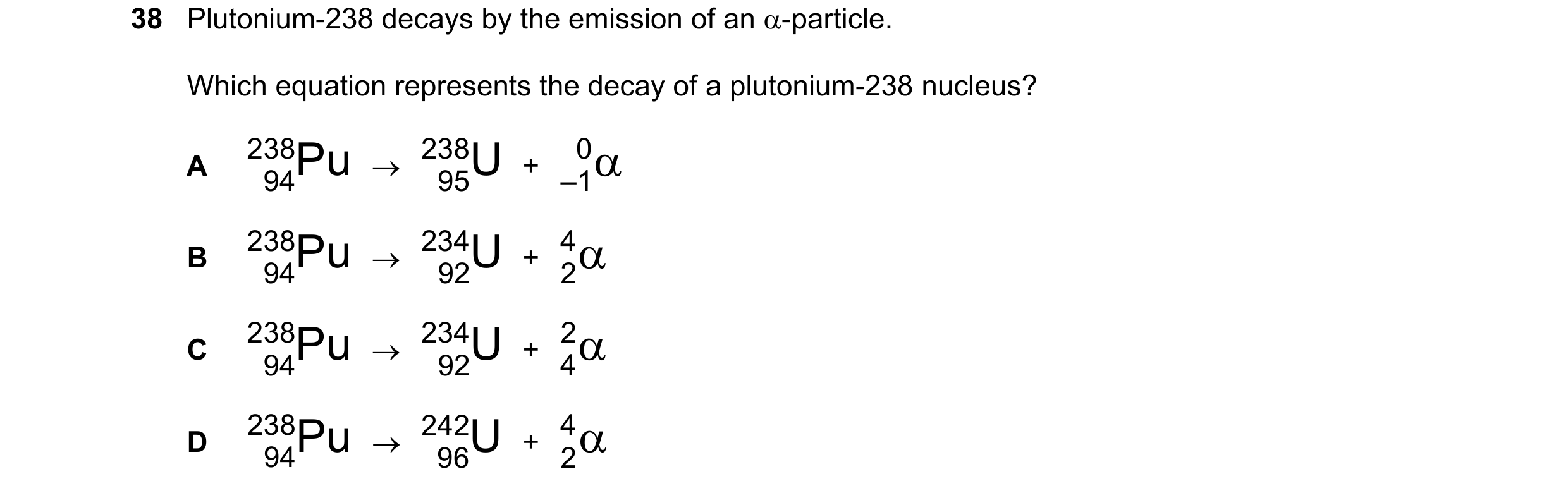 Question 75: Plutonium-238 decays by the emission of an α-particle. Which equation represents the decay of a plutonium-238 nucleus? 238 94Pu  →  238 95U…