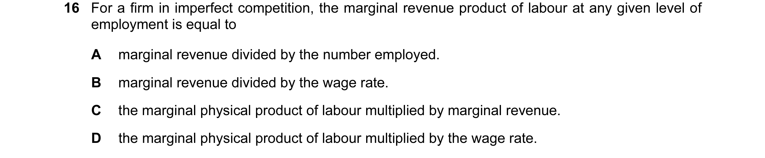 Question 93: For a firm in imperfect competition, the marginal revenue product of labour at any given level of employment is equal to A marginal revenue…